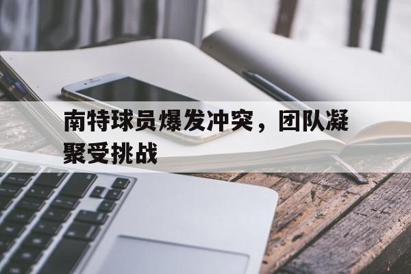 南特球员爆发冲突，团队凝聚受挑战的简单介绍