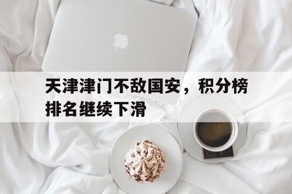 关于天津津门不敌国安，积分榜排名继续下滑的信息