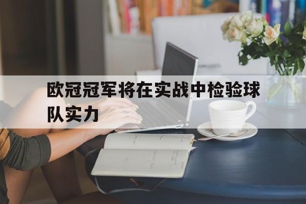 关于欧冠冠军将在实战中检验球队实力的信息