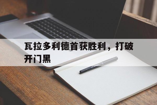 瓦拉多利德首获胜利，打破开门黑的简单介绍