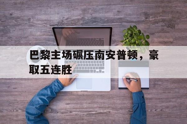 巴黎主场碾压南安普顿，豪取五连胜