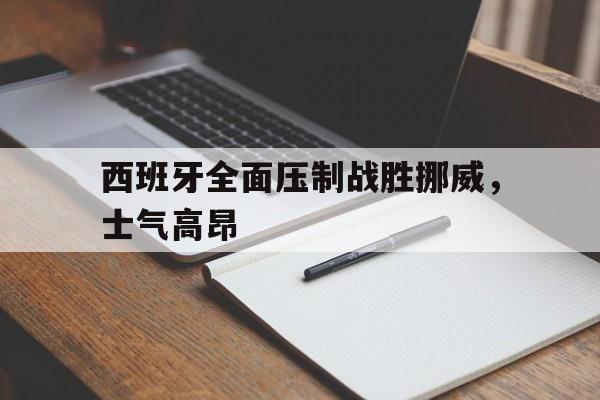 西班牙全面压制战胜挪威，士气高昂的简单介绍