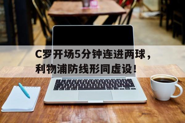C罗开场5分钟连进两球，利物浦防线形同虚设！