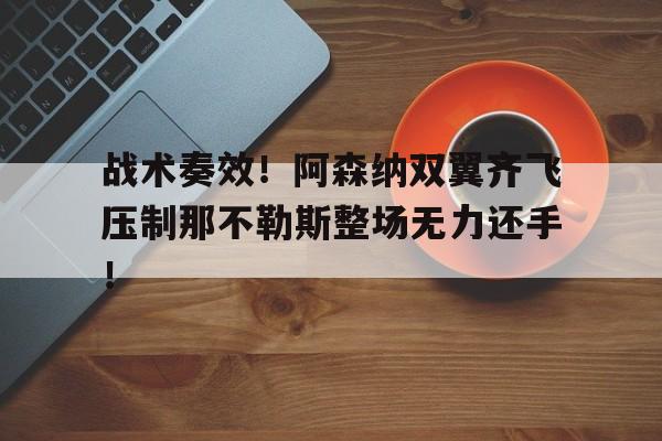 战术奏效！阿森纳双翼齐飞压制那不勒斯整场无力还手！阿森纳那不勒斯球员身价
