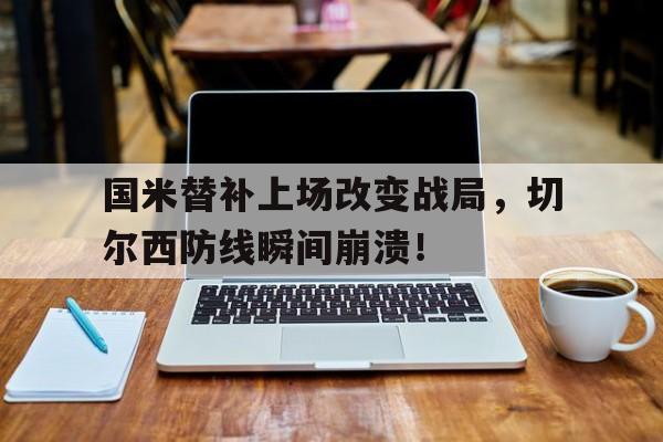 国米替补上场改变战局，切尔西防线瞬间崩溃！